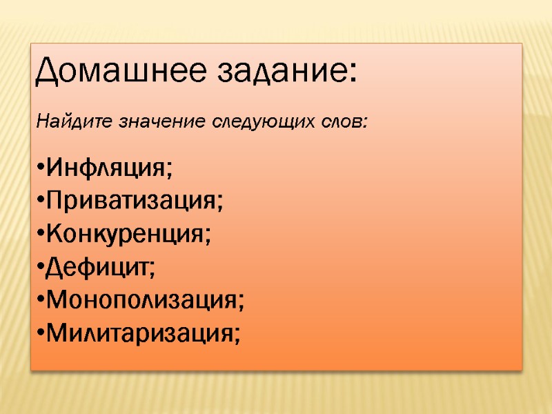Домашнее задание:  Найдите значение следующих слов:  Инфляция; Приватизация; Конкуренция; Дефицит; Монополизация; Милитаризация;